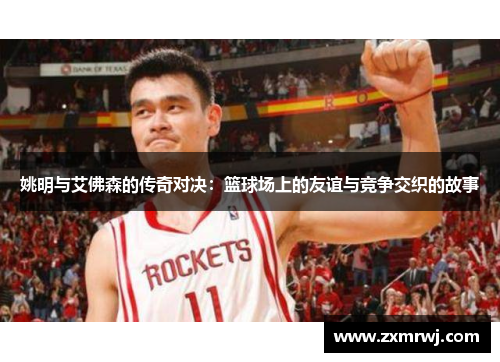 姚明与艾佛森的传奇对决：篮球场上的友谊与竞争交织的故事