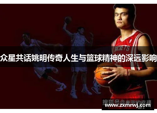 众星共话姚明传奇人生与篮球精神的深远影响