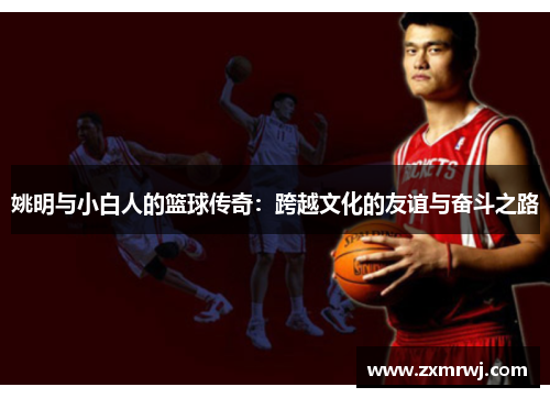 姚明与小白人的篮球传奇：跨越文化的友谊与奋斗之路