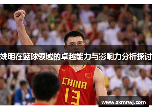 姚明在篮球领域的卓越能力与影响力分析探讨