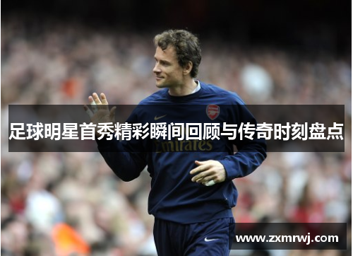 足球明星首秀精彩瞬间回顾与传奇时刻盘点