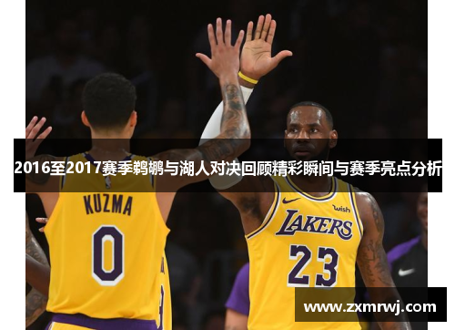 2016至2017赛季鹈鹕与湖人对决回顾精彩瞬间与赛季亮点分析