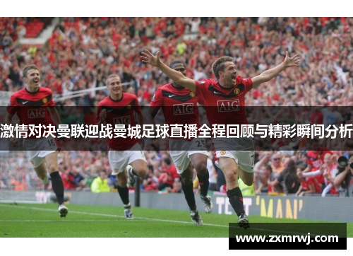 激情对决曼联迎战曼城足球直播全程回顾与精彩瞬间分析